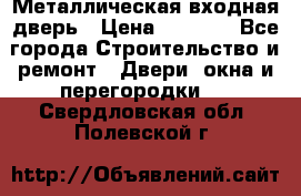 Металлическая входная дверь › Цена ­ 8 000 - Все города Строительство и ремонт » Двери, окна и перегородки   . Свердловская обл.,Полевской г.